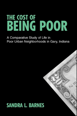 The Cost of Being Poor: A Comparative Study of Life in Poor Urban Neighborhoods in Gary, Indiana - Barnes, Sandra L, Dr.