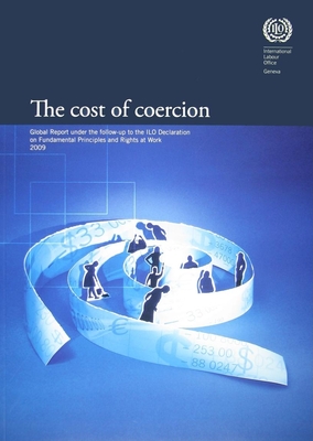 The Cost of Coercion: Global Report Under the Follow-Up to the ILO Declaration on Fundamental Principles and Rights at Work, 2009 - International Labor Office