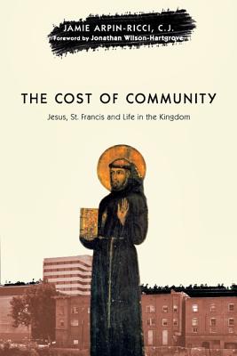 The Cost of Community: Jesus, St. Francis and Life in the Kingdom - Arpin-Ricci, Jamie, and Wilson-Hartgrove, Jonathan (Foreword by)