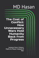 The Cost of Conflict: How Unnecessary Wars Hold Humanity Back from Progress: Lessons from History: Paths to Peace Instead of War