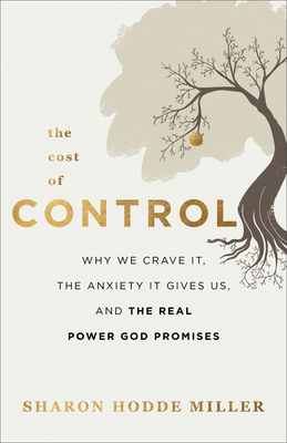 The Cost of Control: Why We Crave It, the Anxiety It Gives Us, and the Real Power God Promises - Miller, Sharon Hodde