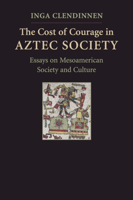 The Cost of Courage in Aztec Society - Clendinnen, Inga