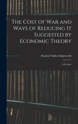 The Cost of War and Ways of Reducing it Suggested by Economic Theory; a Lecture - Edgeworth, Francis Ysidro