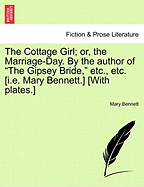 The Cottage Girl; or, the Marriage-Day. By the author of "The Gipsey Bride," etc., etc. [i.e. Mary Bennett.] [With plates.]