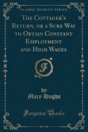 The Cottager's Return, or a Sure Way to Obtain Constant Employment and High Wages (Classic Reprint)