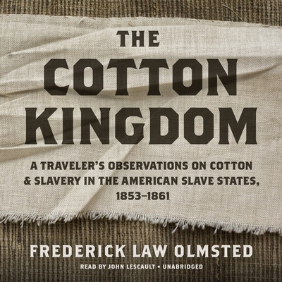 The Cotton Kingdom: A Traveler's Observations on Cotton and Slavery in the American Slave States, 1853-1861 - Olmsted, Frederick Law, and Lescault, John (Read by)