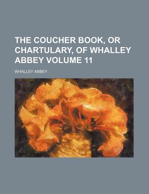 The Coucher Book, or Chartulary, of Whalley Abbey, Volume 11 - Abbey, Whalley