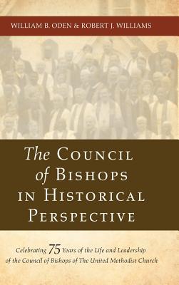 The Council of Bishops in Historical Perspective: Celebrating 75 Years of the Life and Leadership of the Council of Bishops of the United Methodist Church - Oden, William B