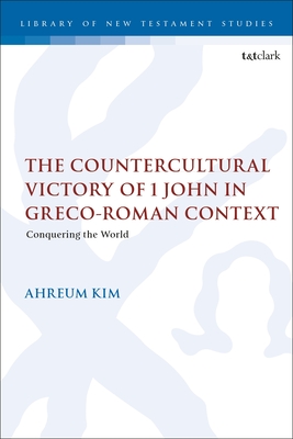 The Countercultural Victory of 1 John in Greco-Roman Context: Conquering the World - Kim, Ahreum, Dr.