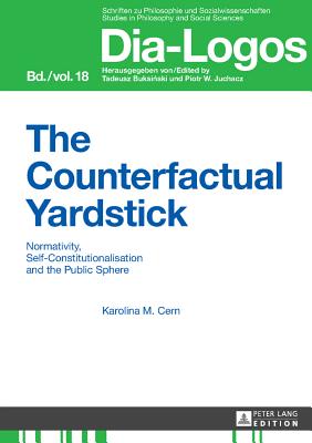 The Counterfactual Yardstick: Normativity, Self-Constitutionalisation and the Public Sphere - Juchacz, Piotr W, and Cern, Karolina