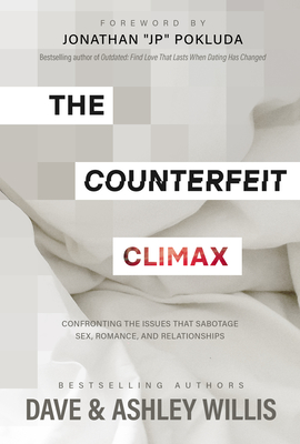 The Counterfeit Climax: Confronting the Issues That Sabotage Sex, Romance, and Relationships - Willis, Dave, and Willis, Ashley