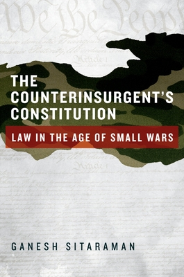 The Counterinsurgent's Constitution: Law in the Age of Small Wars - Sitaraman, Ganesh