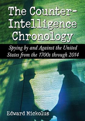 The Counterintelligence Chronology: Spying by and Against the United States from the 1700s through 2014 - Mickolus, Edward