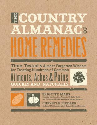 The Country Almanac of Home Remedies: Time-Tested & Almost Forgotten Wisdom for Treating Hundreds of Common Ailments, Aches & Pains Quickly and Naturally - Mars, Brigitte, and Fiedler, Chrystle
