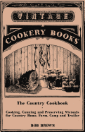 The Country Cookbook - Cooking, Canning and Preserving Victuals for Country Home, Farm, Camp and Trailer, with Notes on Rustic Hospitality