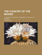 The Country of the Moors; A Journey from Tripoli in Barbary to the City of Kairw?n