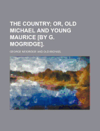 The Country; Or, Old Michael and Young Maurice by G. Mogridge