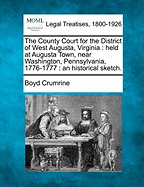The County Court for the District of West Augusta, Virginia: Held at Augusta Town, Near Washington, Pennsylvania, 1776-1777 (Classic Reprint)