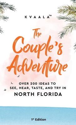 The Couple's Adventure - Over 200 Ideas to See, Hear, Taste, and Try in North Florida: Make Memories That Will Last a Lifetime in the North of the Sunshine State - Kvaala