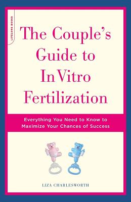 The Couple's Guide to in Vitro Fertilization: Everything You Need to Know to Maximize Your Chances of Success - Charlesworth, Liza