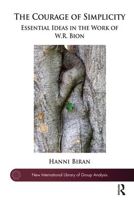 The Courage of Simplicity: Essential Ideas in the Work of W.R. Bion - Biran, Hanni