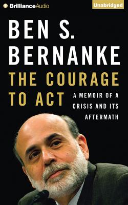 The Courage to Act: A Memoir of a Crisis and Its Aftermath - Bernanke, Ben S, and Gardner, Grover, Professor (Read by)