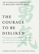 The Courage to be Disliked: The Japanese Phenomenon That Shows You How to Free Yourself, Change Your Life and Achieve Real Happiness