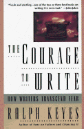 The Courage to Write: How Writers Transcend Fear - Keyes, Ralph