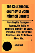 The Courageous Journey Of John Mitchell Barnett: Unveiling His Courageous Journey, the Battle for Corporate Integrity, His Death, Pursuit of Truth, Career and Some Facts You Do Not Know About Him.