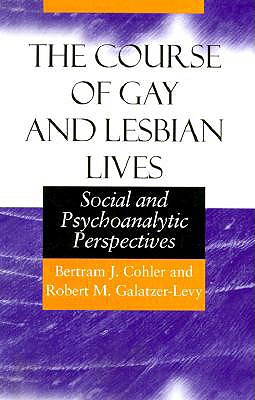 The Course of Gay and Lesbian Lives: Social and Psychoanalytic Perspectives - Cohler, Bertram J, and Galatzer-Levy, Robert M