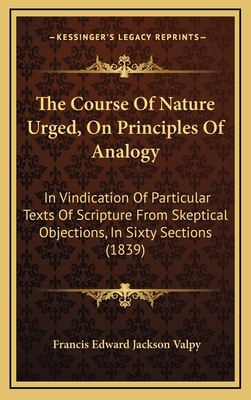 The Course of Nature Urged, on Principles of Analogy: In Vindication of Particular Texts of Scripture from Skeptical Objections, in Sixty Sections (1839) - Valpy, Francis Edward Jackson