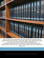 The Court Leet Records of the Manor of Machester, from the Year 1552 to the Year 1686, and from the Year 1731 to the Year 1846. Printed Under the Superintendence of a Committee Appointed by the Municipal Council of the City of Manchester, from the Origina
