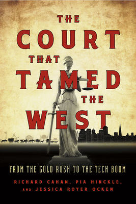 The Court That Tamed the West: From the Gold Rush to the Tech Boom - Cahan, Richard, and Hinckle, Pia, and Ocken, Jessica Royer