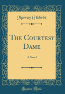 The Courtesy Dame: A Novel (Classic Reprint)