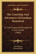 The Courtship and Adventures of Jonathan Homebred: Or the Scrapes and Escapes of a Live Yankee (1860)