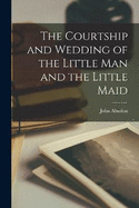 The Courtship and Wedding of the Little man and the Little Maid