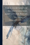 The Courtship of Miles Standish, and Other Poems: And Other Poems