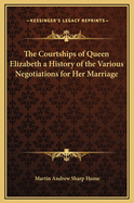 The Courtships of Queen Elizabeth: A History of the Various Negotiations for Her Marriage