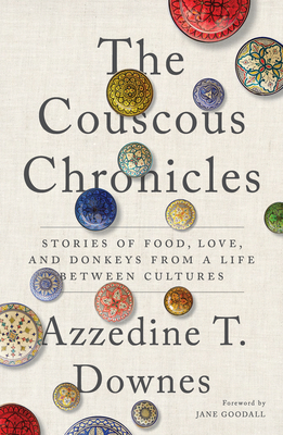The Couscous Chronicles: Stories of Food, Love, and Donkeys from a Life Between Cultures - Downes, Azzedine T, and Goodall, Jane (Foreword by)
