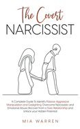 The Covert Narcissist: A Complete Guide To Identify Passive-Aggressive Manipulation and Gaslighting. Overcome Narcissistic and Emotional Abuse, Recover from a Toxic Relationship