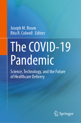 The Covid-19 Pandemic: Science, Technology, and the Future of Healthcare Delivery - Rosen, Joseph M (Editor), and Colwell, Rita R (Editor)