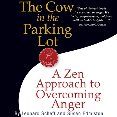The Cow in the Parking Lot: A Zen Approach to Overcoming Anger - Scheff, Leonard, and Edmiston, Susan, and Mendieta, Bill (Read by)