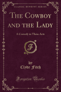 The Cowboy and the Lady: A Comedy in Three Acts (Classic Reprint)