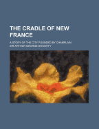 The Cradle of New France: A Story of the City Founded by Champlain