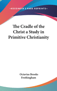 The Cradle of the Christ a Study in Primitive Christianity