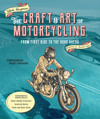 The Craft and Art of Motorcycling: From First Ride to the Road Ahead - Fundamental Riding Skills, Road-Riding Strategy, Scooter Notes, Gear and Bike Guide - Krugman, Steve, and Affleck, Casey (Foreword by)