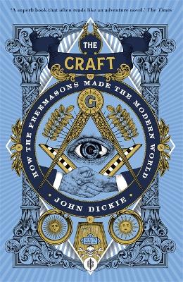 The Craft: How the Freemasons Made the Modern World - Dickie, John
