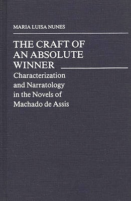 The Craft of an Absolute Winner: Characterization and Narratology in the Novels of Machado de Assis - Nunes, Maria Luisa