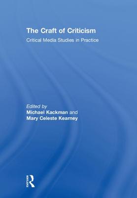 The Craft of Criticism: Critical Media Studies in Practice - Kackman, Michael (Editor), and Kearney, Mary Celeste (Editor)