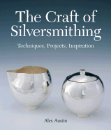 The Craft of Silversmithing: Techniques, Projects, Inspiration - Austin, Alex